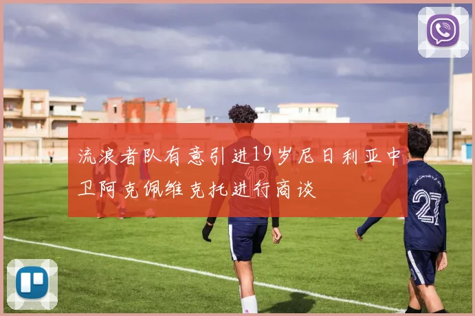 流浪者队有意引进19岁尼日利亚中卫阿克佩维克托进行商谈