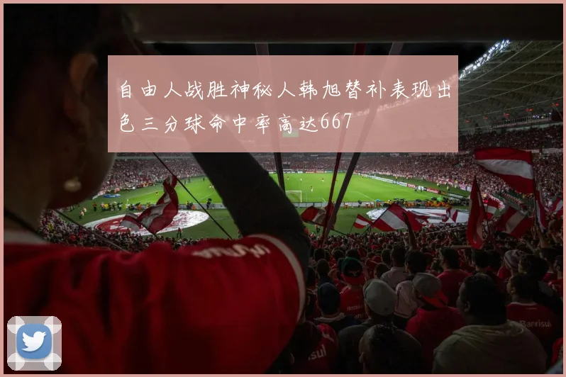 自由人战胜神秘人韩旭替补表现出色三分球命中率高达667