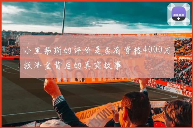 小里弗斯的评价是否有资格4000万救济金背后的真实故事